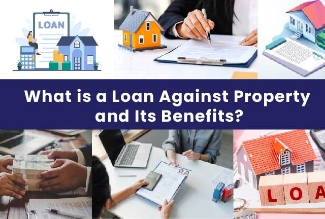 What is a Loan Against Property and Its Benefits?