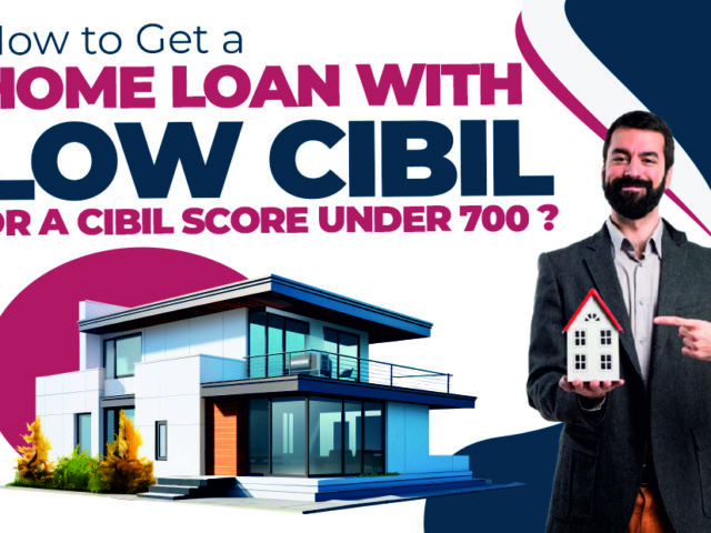 How to Get a Home Loan with Low CIBIL Or a CIBIL Score Under 700 ?